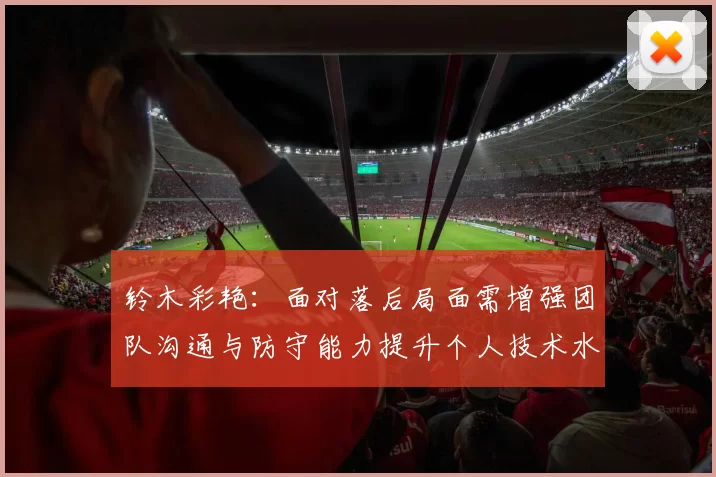 铃木彩艳：面对落后局面需增强团队沟通与防守能力提升个人技术水平