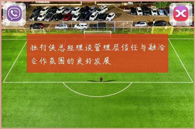 独行侠总经理谈管理层信任与融洽合作氛围的良好发展