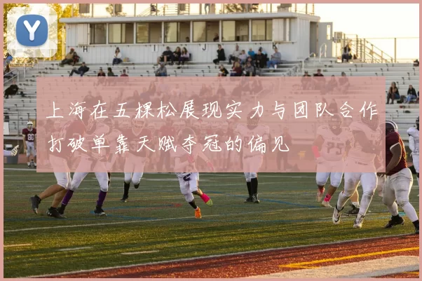 上海在五棵松展现实力与团队合作打破单靠天赋夺冠的偏见