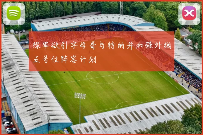 绿军欲引字母哥与特纳并加强外线五号位阵容计划