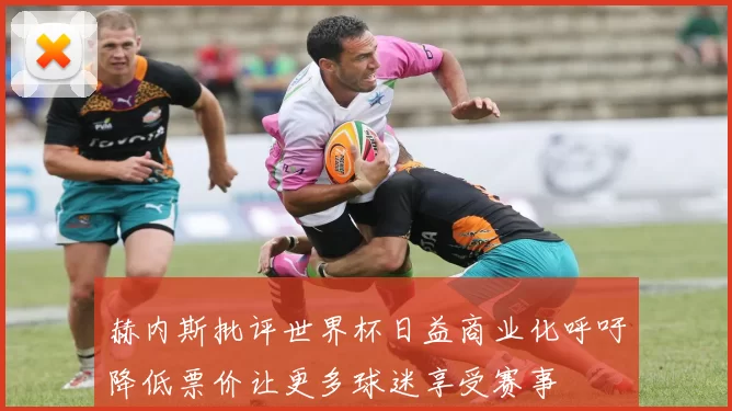 赫内斯批评世界杯日益商业化呼吁降低票价让更多球迷享受赛事