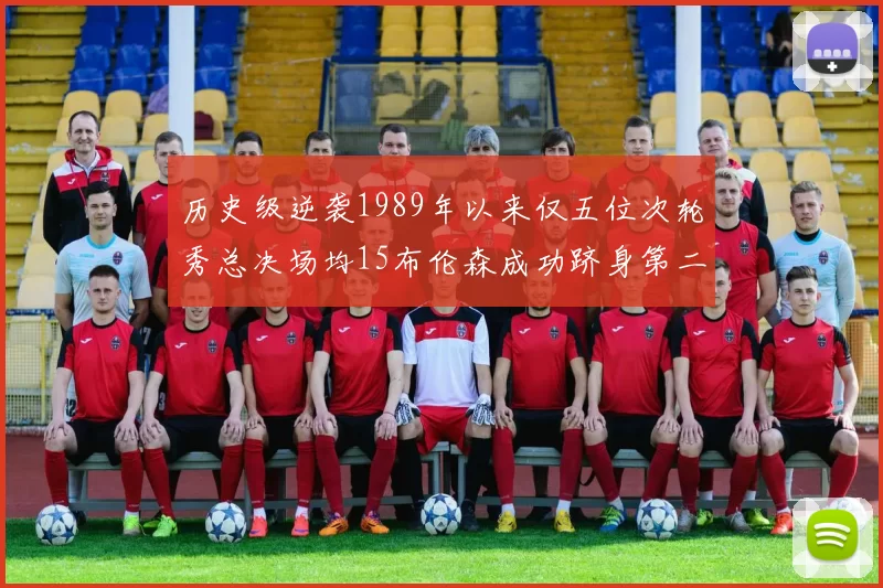 历史级逆袭1989年以来仅五位次轮秀总决场均15布伦森成功跻身第二位