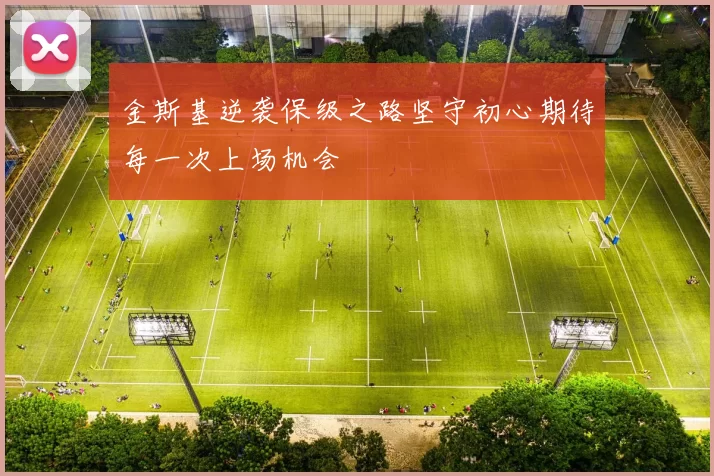 金斯基逆袭保级之路坚守初心期待每一次上场机会