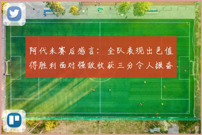 阿代米赛后感言：全队表现出色值得胜利面对强敌收获三分令人振奋