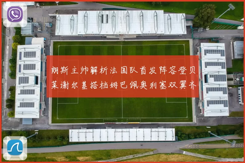 朗斯主帅解析法国队首发阵容登贝莱谢尔基搭档姆巴佩奥利塞双翼齐飞