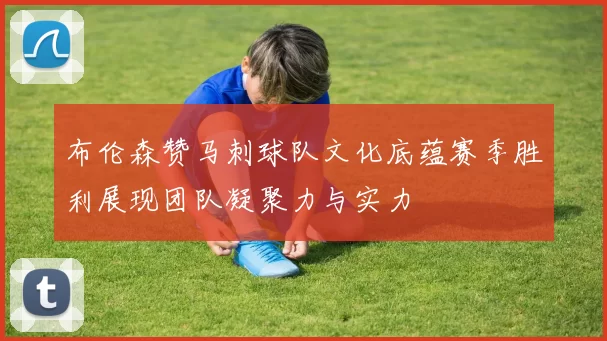 布伦森赞马刺球队文化底蕴赛季胜利展现团队凝聚力与实力